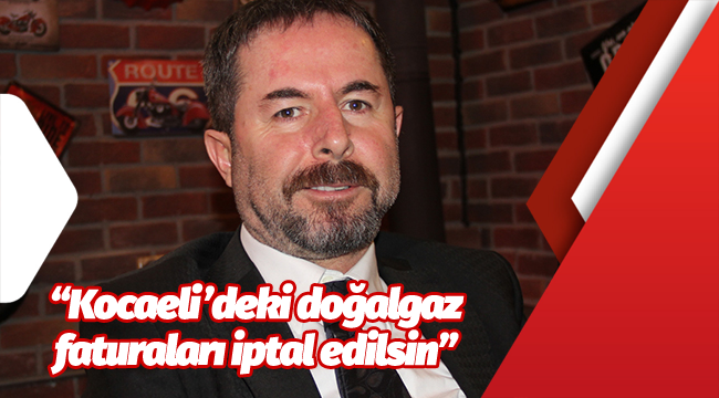 "Kocaeli'deki doğalgaz faturaları iptal edilsin"