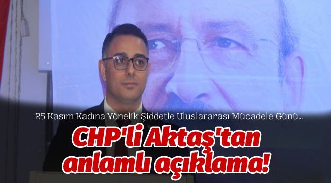 CHP'li Aktaş'tan anlamlı açıklama!