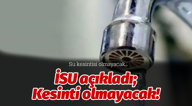 İSU açıkladı; Kesinti olmayacak!