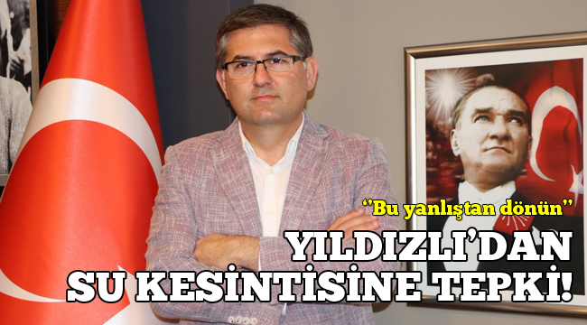 Başkan Yıldızlı'dan su kesintisine tepki!