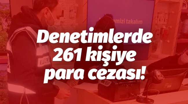 Denetimlerde 261 kişiye para cezası!