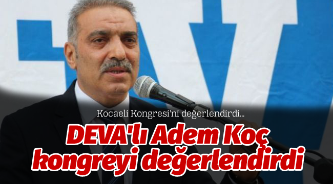 DEVA'lı Adem Koç kongreyi değerlendirdi