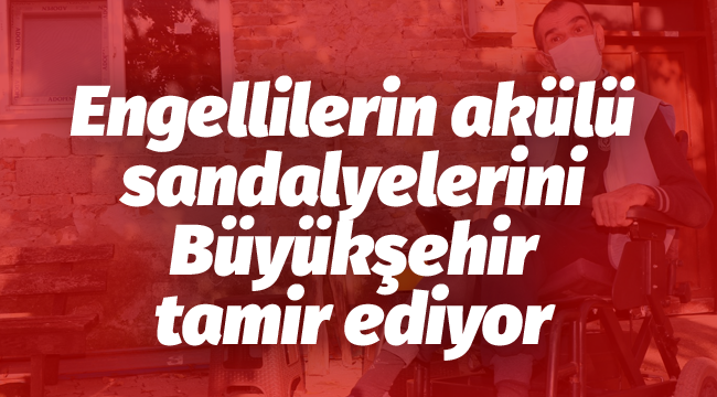 Engellilerin akülü sandalyelerini Büyükşehir tamir ediyor