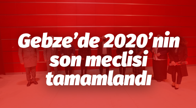 Gebze'de 2020'nin son meclisi tamamlandı