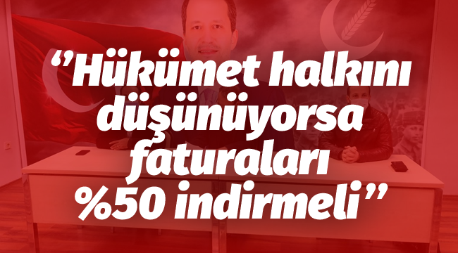 ''Hükümet halkını düşünüyorsa faturaları %50 indirmeli''