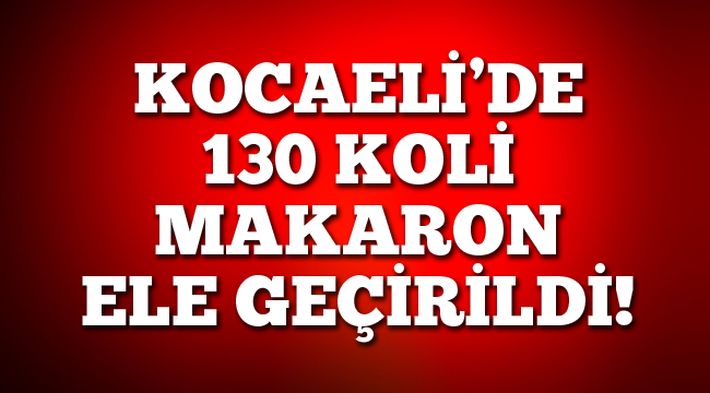 Kocaeli'de 130 koli makaron ele geçirildi!