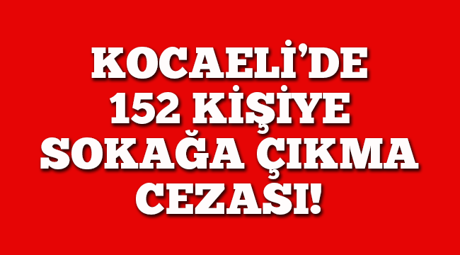 Kocaeli'de 152 kişiye sokağa çıkma cezası