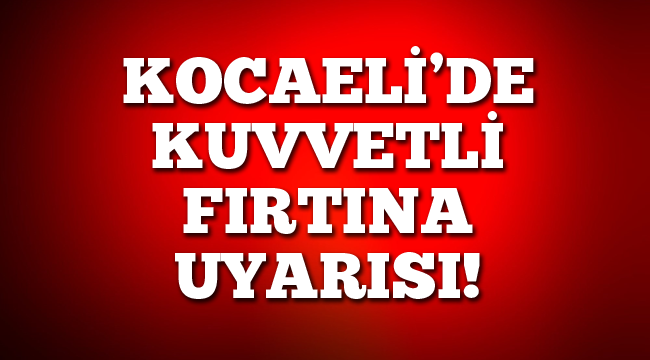 Kocaeli'de kuvvetli fırtına bekleniyor!