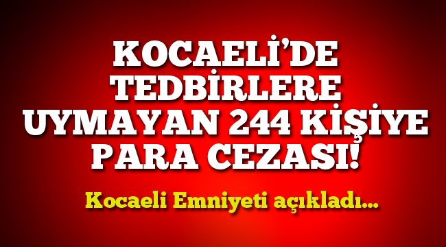 Kocaeli'de tedbirlere uymayan 244 kişiye para cezası!