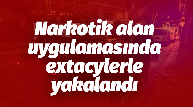 Narkotik alan uygulamasında extacylerle yakalandı