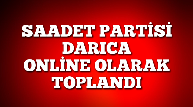 Saadet Partisi Darıca, online olarak toplandı