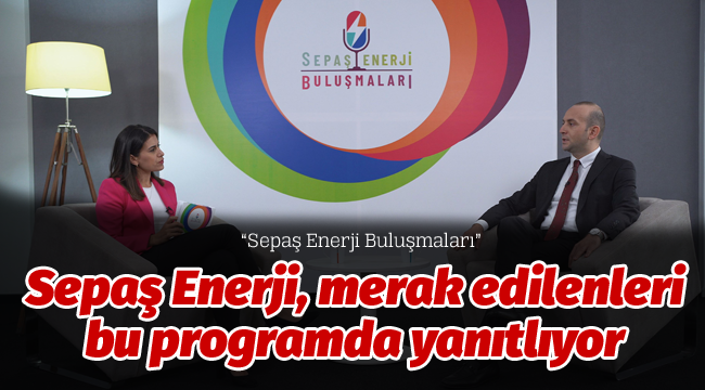 Sepaş Enerji, merak edilenleri bu programda yanıtlıyor