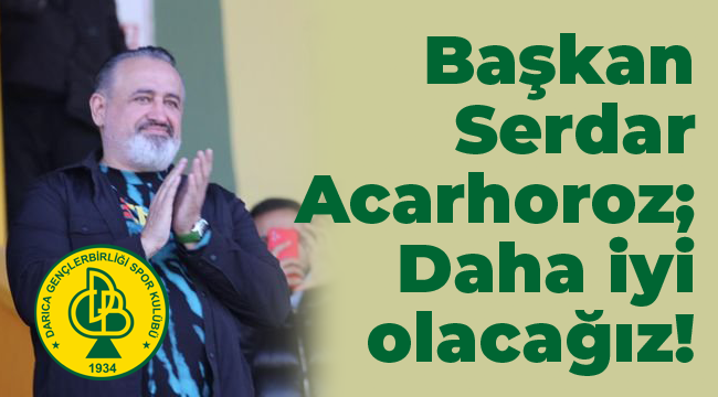 Başkan Acarhoroz; Daha iyi olacağız!