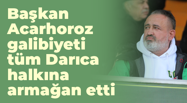 Başkan Acarhoroz, galibiyeti tüm Darıca halkına armağan etti